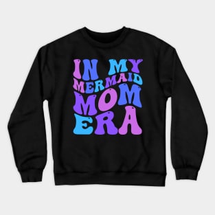 In My Mermaid Mom Era Girl Mermaid Mermaid Mama Mothers Day Crewneck Sweatshirt